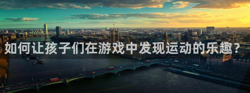 球派体育官网下载：如何让孩子们在游戏中发现运动的乐趣？