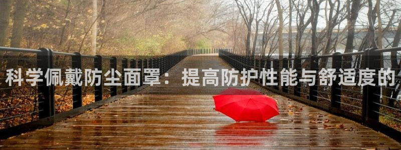 球派体育苹果下载：科学佩戴防尘面罩：提高防护性能与舒适度的