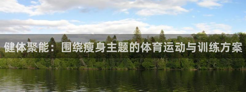 球派体育app官方下载：健体聚能：围绕瘦身主题的体育运动与训练方案