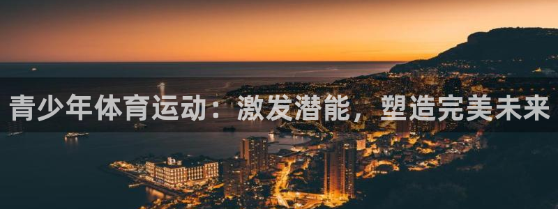 球派体育下载免费：青少年体育运动：激发潜能，塑造完美未来