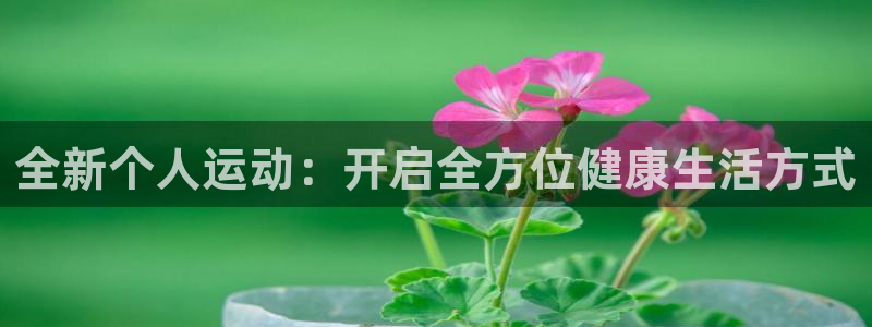 球派体育手机版免费下载：全新个人运动：开启全方位健康生活方式